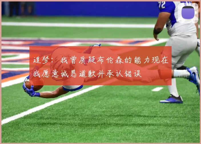 追梦：我曾质疑布伦森的能力现在我愿意诚恳道歉并承认错误