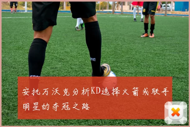 安托万沃克分析KD选择火箭或联手明星的夺冠之路