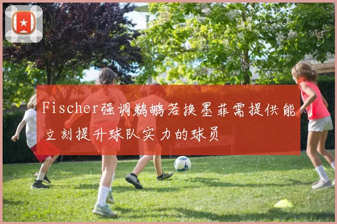 Fischer强调鹈鹕若换墨菲需提供能立刻提升球队实力的球员