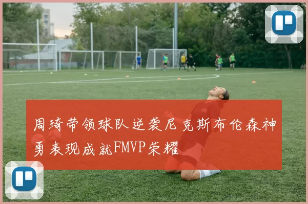 周琦带领球队逆袭尼克斯布伦森神勇表现成就FMVP荣耀