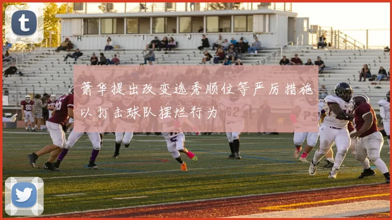 萧华提出改变选秀顺位等严厉措施以打击球队摆烂行为
