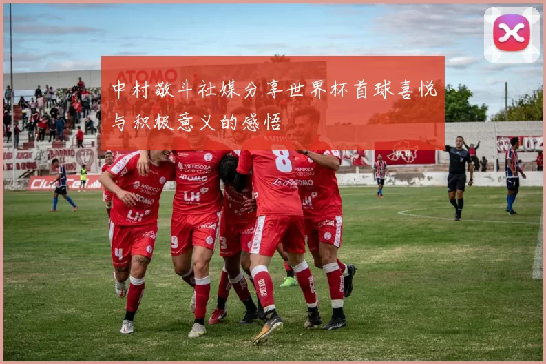 中村敬斗社媒分享世界杯首球喜悦与积极意义的感悟