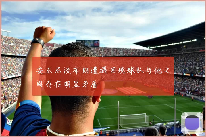 安东尼谈布朗遭遇困境球队与他之间存在明显矛盾